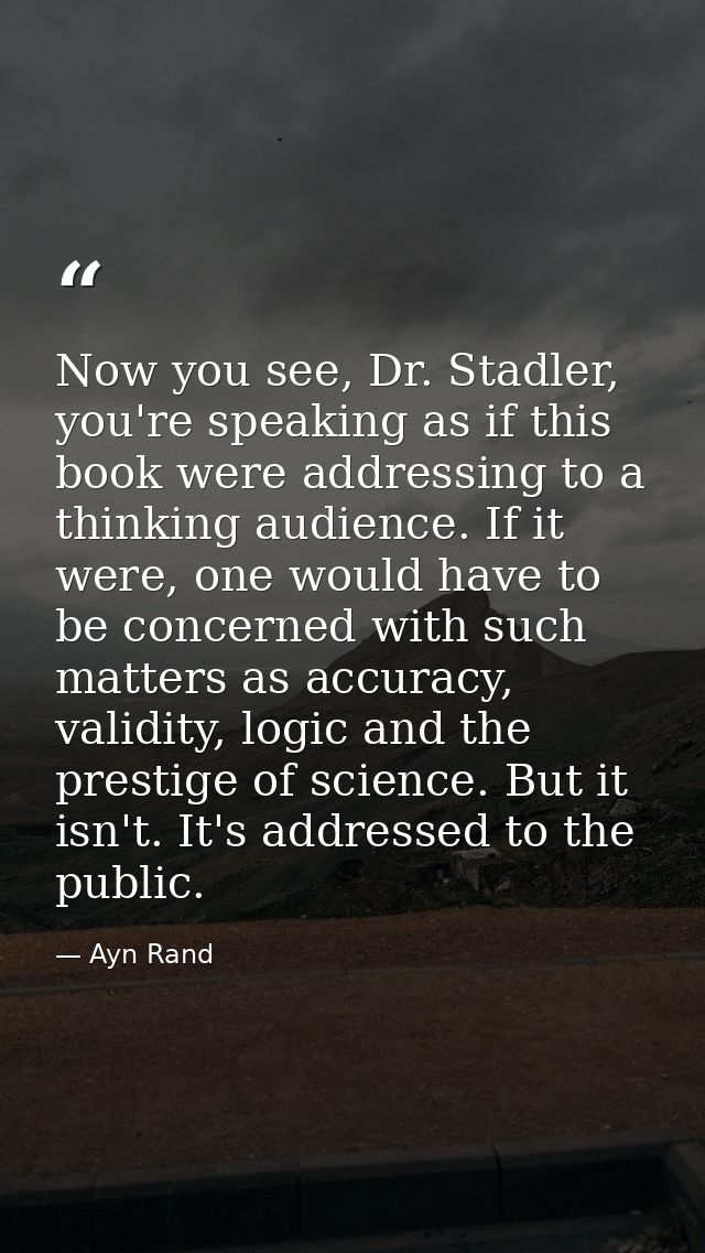 Now you see, Dr. Stadler, you're speaking as if this book were addressing to a thinking audience. If it were, one would  — Ayn Rand