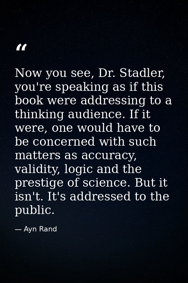 Now you see, Dr. Stadler, you're speaking as if this book were addressing to a thinking audience. If it were, one would  — Ayn Rand