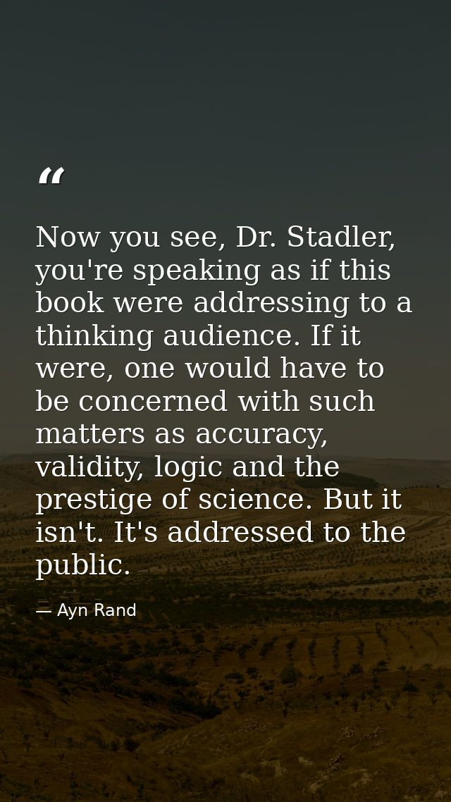 Now you see, Dr. Stadler, you're speaking as if this book were addressing to a thinking audience. If it were, one would  — Ayn Rand
