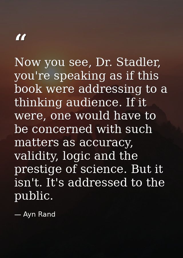 Now you see, Dr. Stadler, you're speaking as if this book were addressing to a thinking audience. If it were, one would  — Ayn Rand