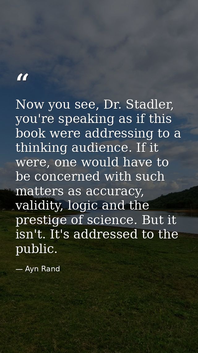 Now you see, Dr. Stadler, you're speaking as if this book were addressing to a thinking audience. If it were, one would  — Ayn Rand