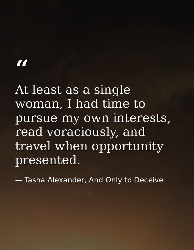 At least as a single woman, I had time to pursue my own interests, read voraciously, and travel when opportunity present — Tasha Alexander, And Only to Deceive