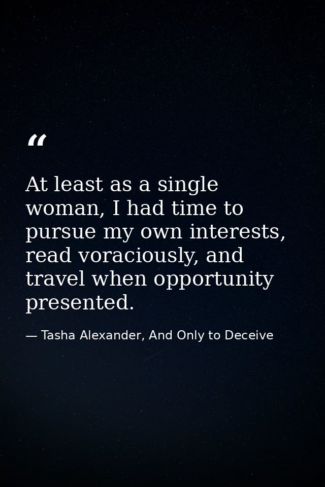 At least as a single woman, I had time to pursue my own interests, read voraciously, and travel when opportunity present — Tasha Alexander, And Only to Deceive