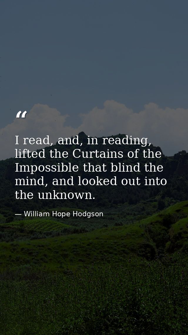 I read, and, in reading, lifted the Curtains of the Impossible that blind the mind, and looked out into the unknown. — William Hope Hodgson