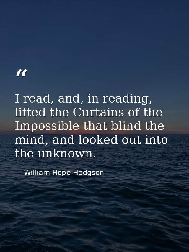 I read, and, in reading, lifted the Curtains of the Impossible that blind the mind, and looked out into the unknown. — William Hope Hodgson