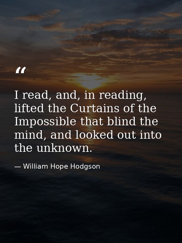 I read, and, in reading, lifted the Curtains of the Impossible that blind the mind, and looked out into the unknown. — William Hope Hodgson
