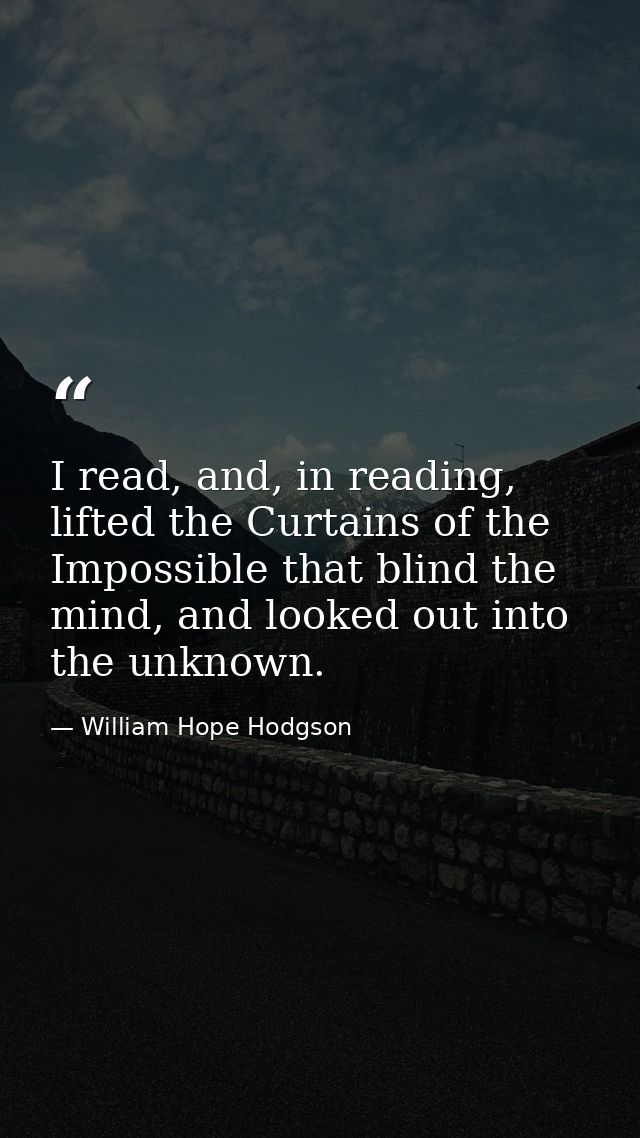 I read, and, in reading, lifted the Curtains of the Impossible that blind the mind, and looked out into the unknown. — William Hope Hodgson