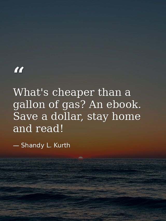 What's cheaper than a gallon of gas? An ebook. Save a dollar, stay home and read! — Shandy L. Kurth