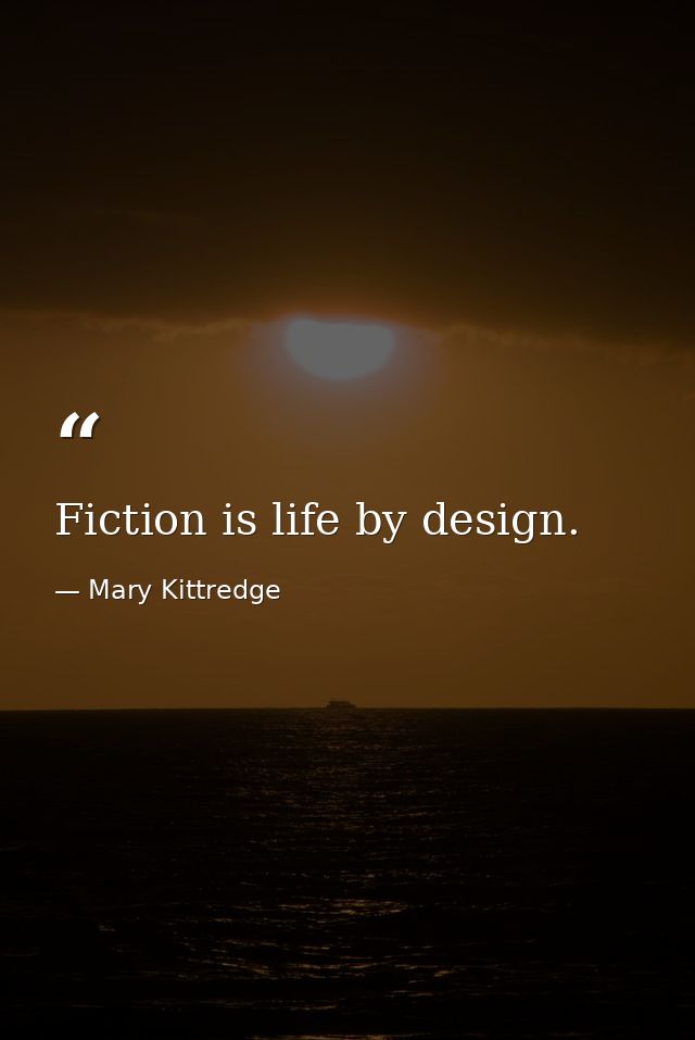 Fiction is life by design. — Mary Kittredge