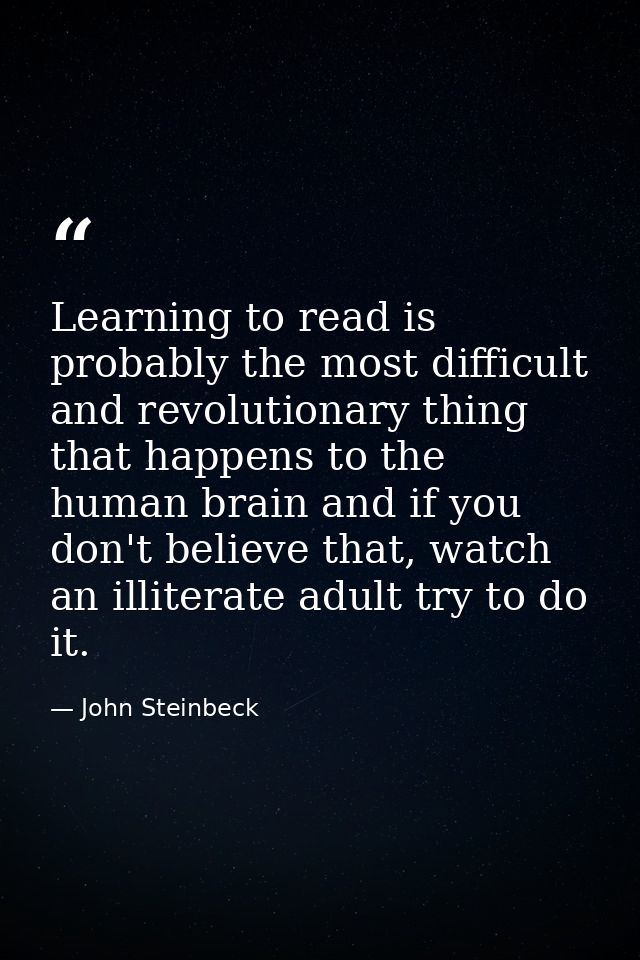 Learning to read is probably the most difficult and revolutionary thing that happens to the human brain and if you don't — John Steinbeck