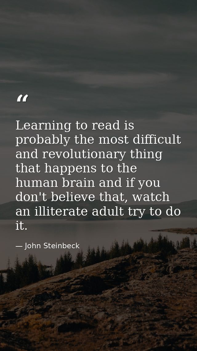 Learning to read is probably the most difficult and revolutionary thing that happens to the human brain and if you don't — John Steinbeck