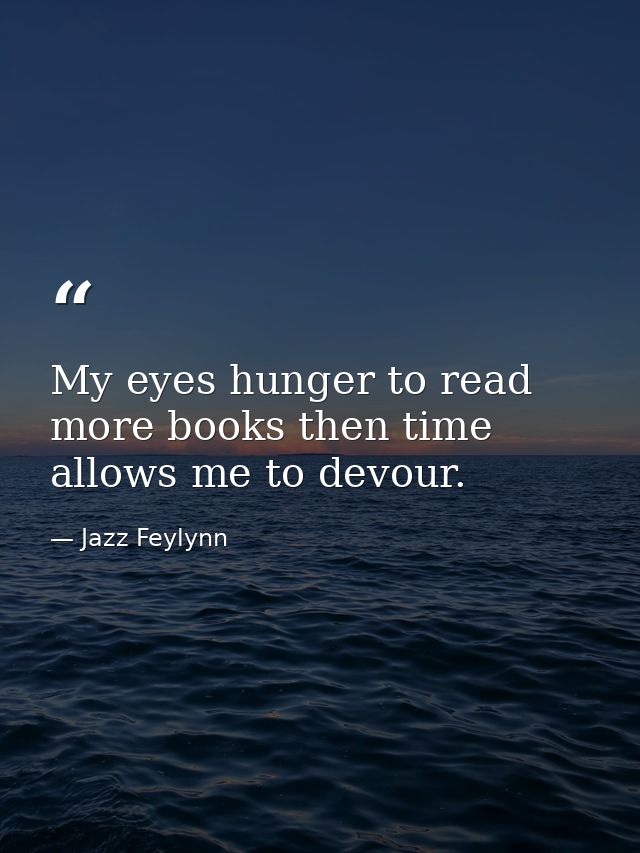 My eyes hunger to read more books then time allows me to devour. — Jazz Feylynn