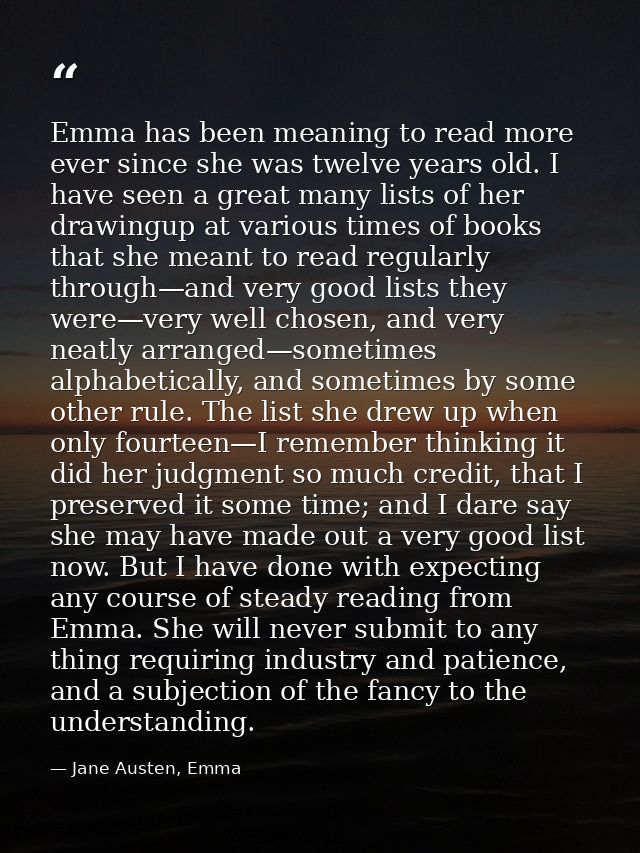 Emma has been meaning to read more ever since she was twelve years old. I have seen a great many lists of her drawingup  — Jane Austen, Emma
