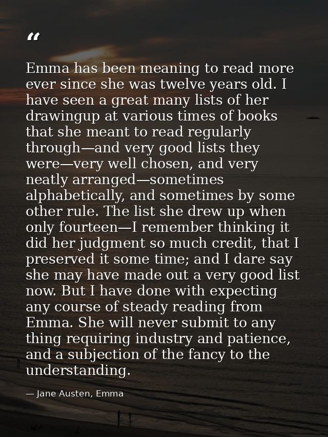 Emma has been meaning to read more ever since she was twelve years old. I have seen a great many lists of her drawingup  — Jane Austen, Emma