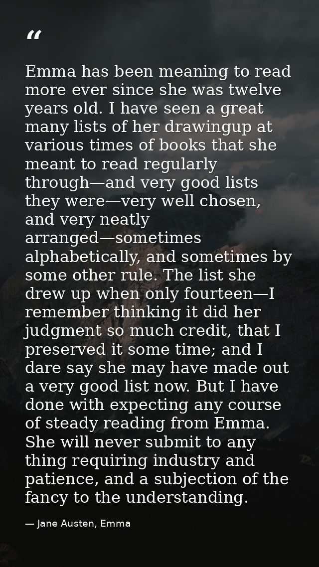 Emma has been meaning to read more ever since she was twelve years old. I have seen a great many lists of her drawingup  — Jane Austen, Emma