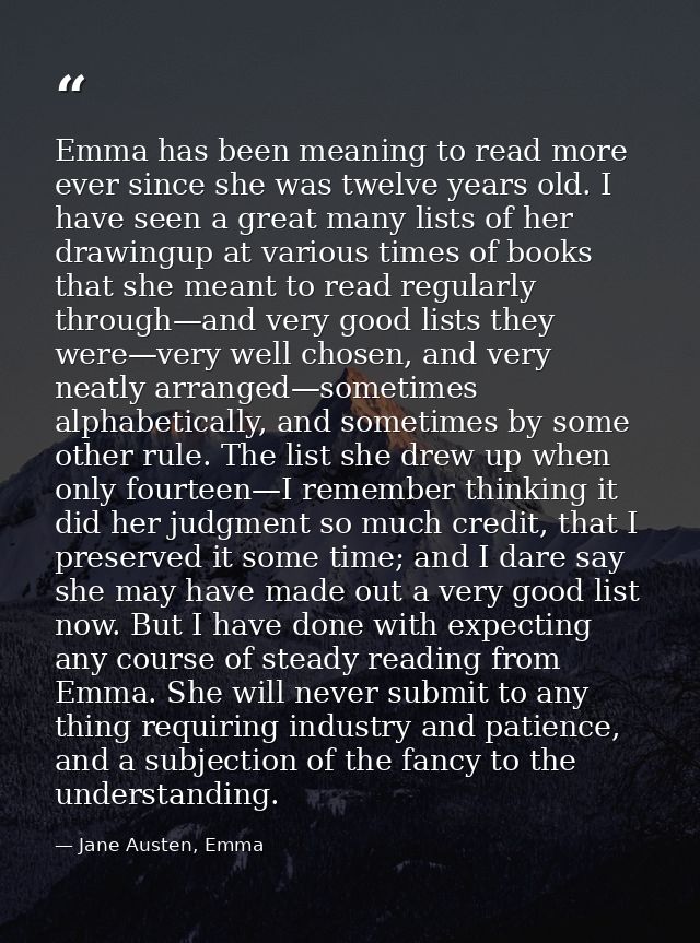 Emma has been meaning to read more ever since she was twelve years old. I have seen a great many lists of her drawingup  — Jane Austen, Emma