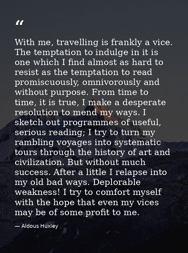 With me, travelling is frankly a vice. The temptation to indulge in it is one which I find almost as hard to resist as t — Aldous Huxley