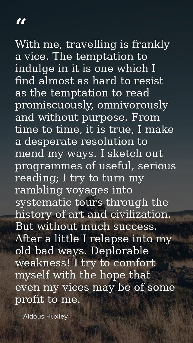 With me, travelling is frankly a vice. The temptation to indulge in it is one which I find almost as hard to resist as t — Aldous Huxley