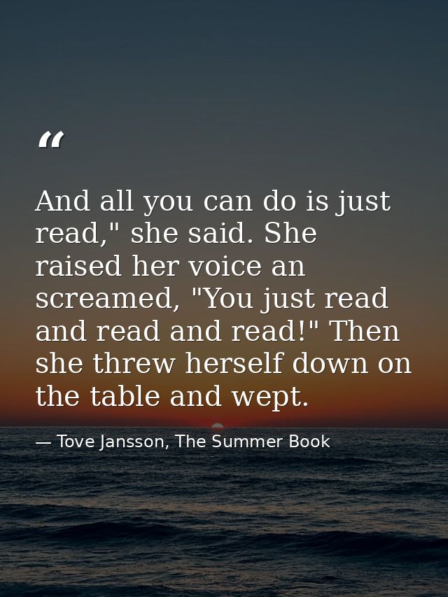 And all you can do is just read," she said. She raised her voice an screamed, "You just read and read and read!" Then sh — Tove Jansson, The Summer Book
