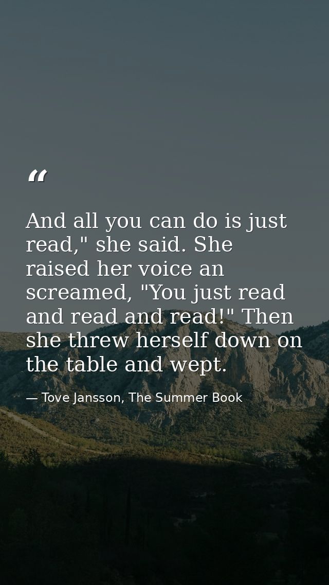 And all you can do is just read," she said. She raised her voice an screamed, "You just read and read and read!" Then sh — Tove Jansson, The Summer Book