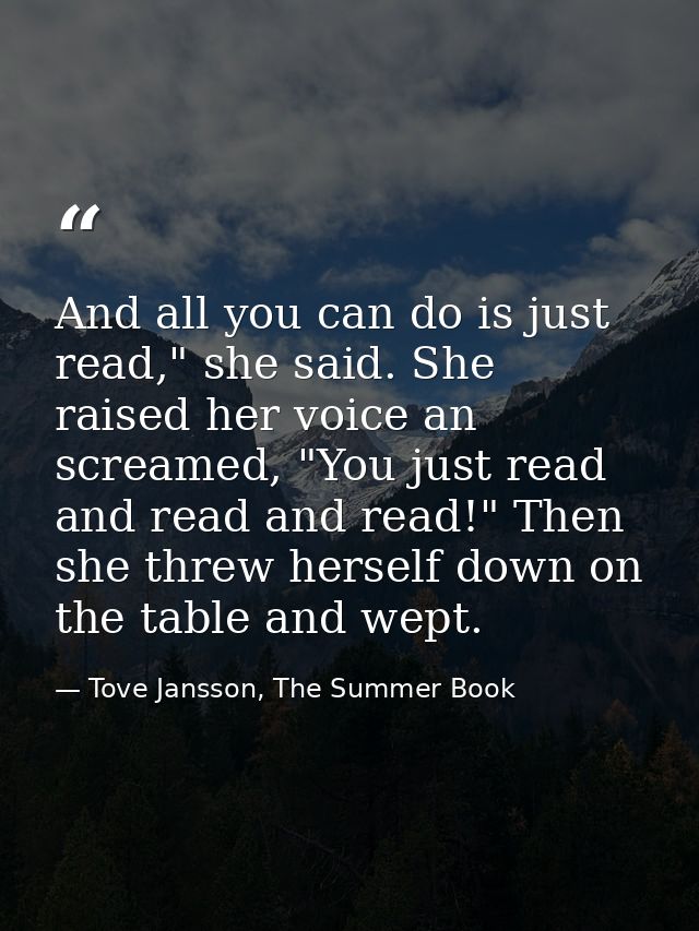 And all you can do is just read," she said. She raised her voice an screamed, "You just read and read and read!" Then sh — Tove Jansson, The Summer Book