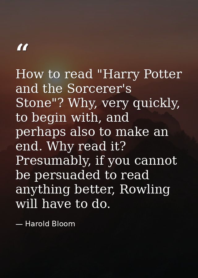 How to read "Harry Potter and the Sorcerer's Stone"? Why, very quickly, to begin with, and perhaps also to make an end.  — Harold Bloom