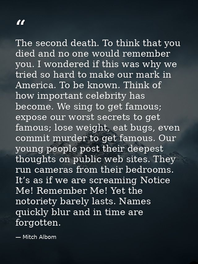 The second death. To think that you died and no one would remember you. I wondered if this was why we tried so hard to m — Mitch Albom