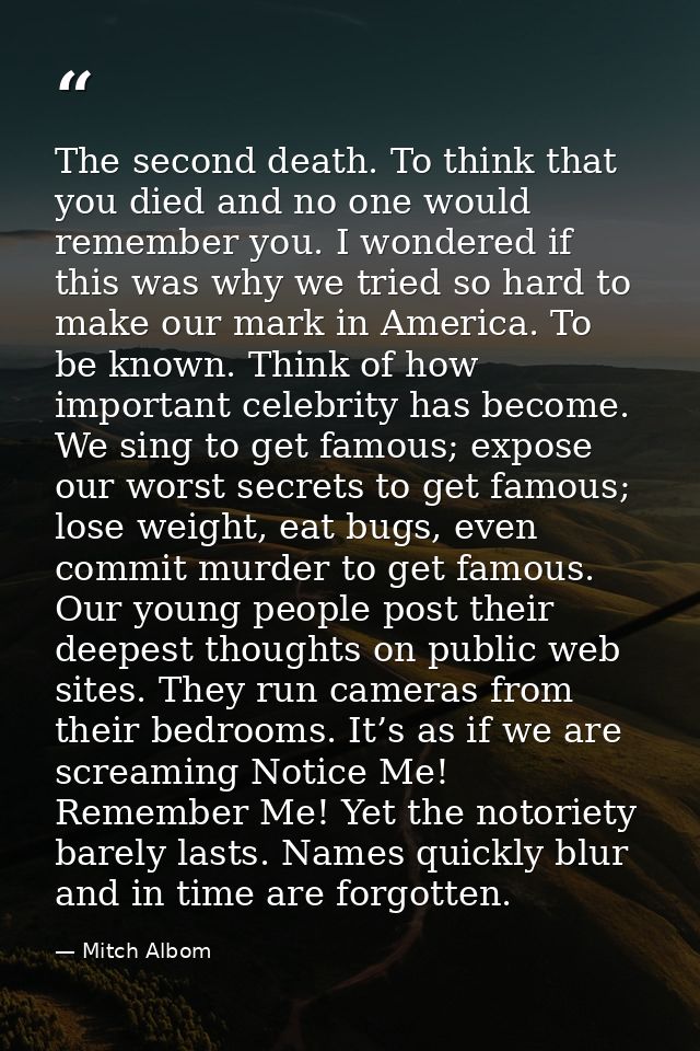 The second death. To think that you died and no one would remember you. I wondered if this was why we tried so hard to m — Mitch Albom