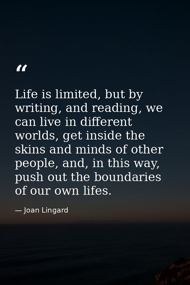 Life is limited, but by writing, and reading, we can live in different worlds, get inside the skins and minds of other p — Joan Lingard