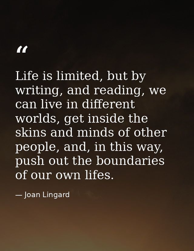 Life is limited, but by writing, and reading, we can live in different worlds, get inside the skins and minds of other p — Joan Lingard