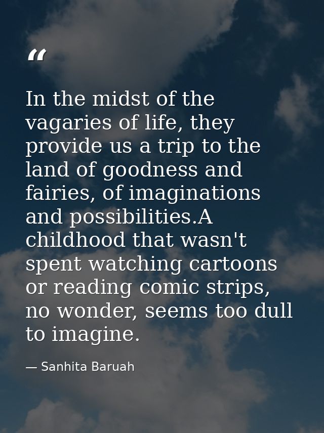In the midst of the vagaries of life, they provide us a trip to the land of goodness and fairies, of imaginations and po — Sanhita Baruah