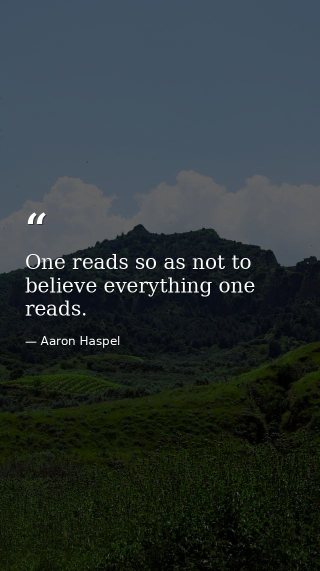 One reads so as not to believe everything one reads. — Aaron Haspel