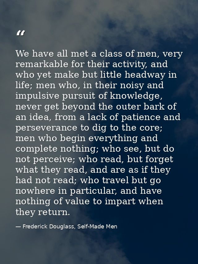We have all met a class of men, very remarkable for their activity, and who yet make but little headway in life; men who — Frederick Douglass, Self-Made Men