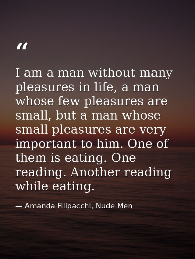 I am a man without many pleasures in life, a man whose few pleasures are small, but a man whose small pleasures are very — Amanda Filipacchi, Nude Men