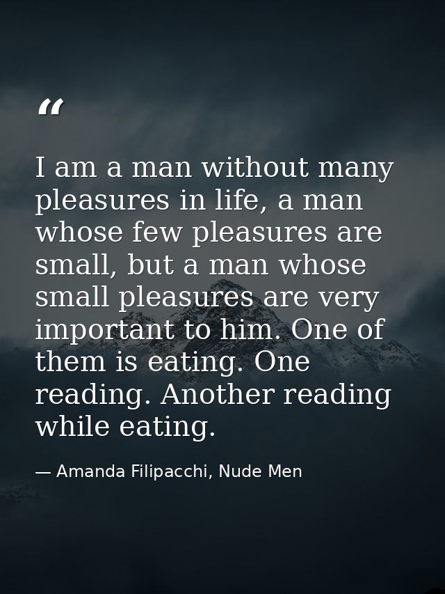 I am a man without many pleasures in life, a man whose few pleasures are small, but a man whose small pleasures are very — Amanda Filipacchi, Nude Men