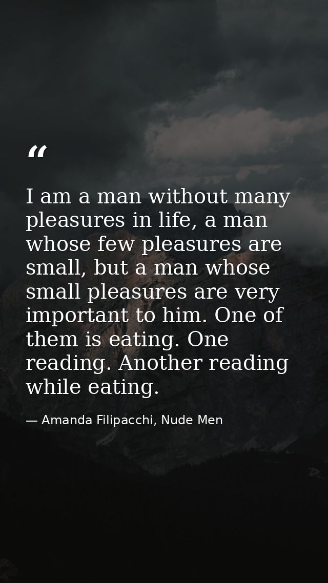 I am a man without many pleasures in life, a man whose few pleasures are small, but a man whose small pleasures are very — Amanda Filipacchi, Nude Men