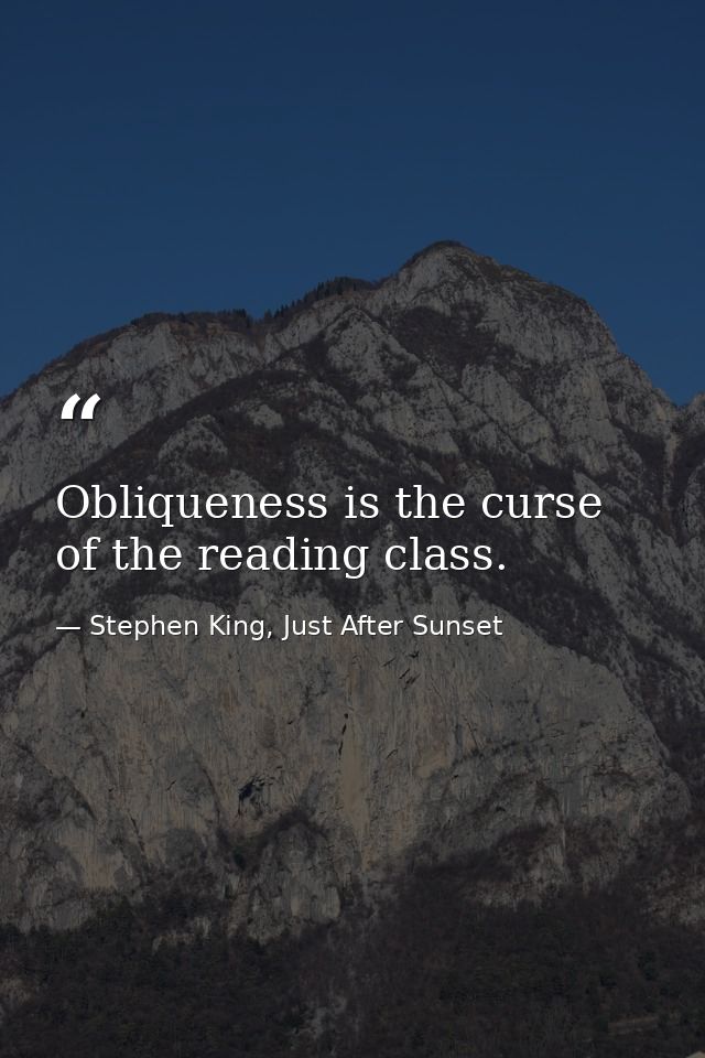 Obliqueness is the curse of the reading class. — Stephen King, Just After Sunset