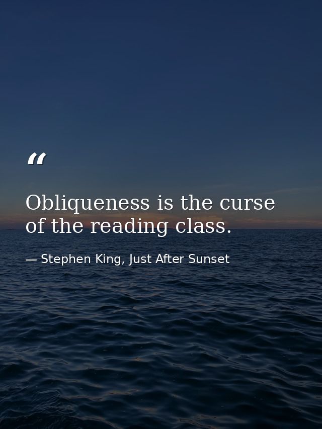 Obliqueness is the curse of the reading class. — Stephen King, Just After Sunset