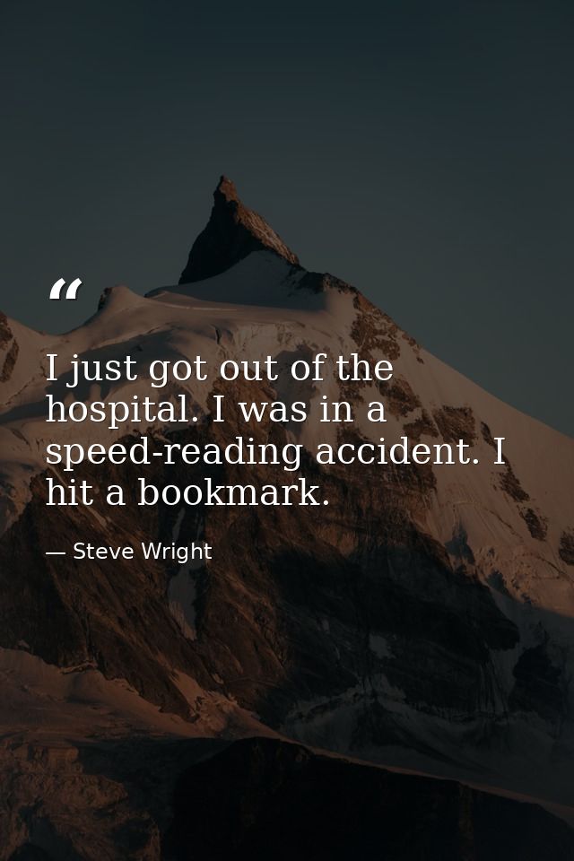 I just got out of the hospital. I was in a speed-reading accident. I hit a bookmark. — Steve Wright