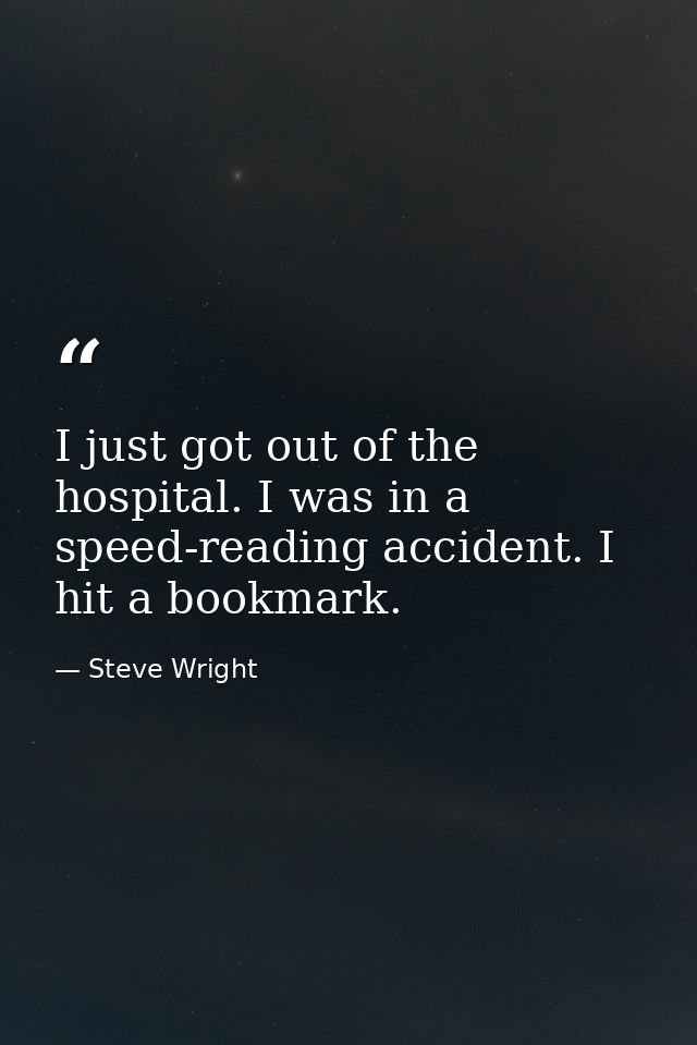 I just got out of the hospital. I was in a speed-reading accident. I hit a bookmark. — Steve Wright