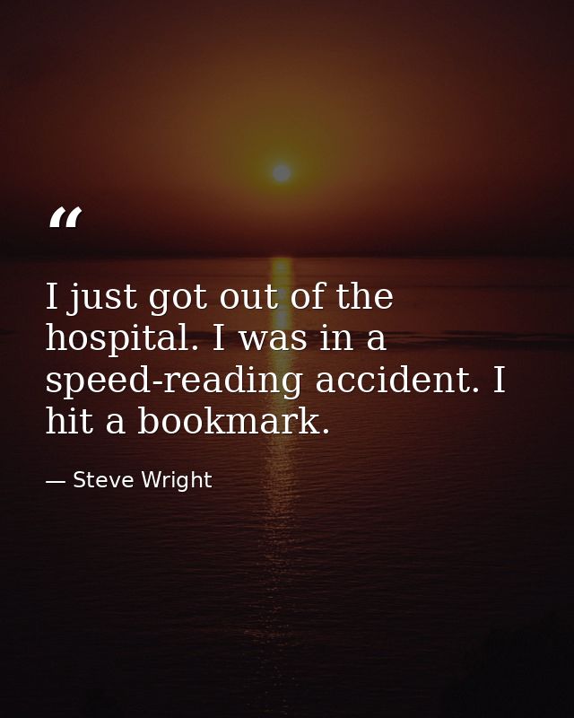 I just got out of the hospital. I was in a speed-reading accident. I hit a bookmark. — Steve Wright