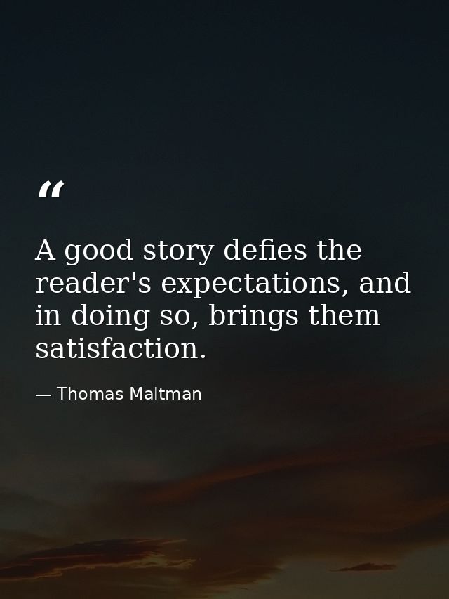 A good story defies the reader's expectations, and in doing so, brings them satisfaction. — Thomas Maltman