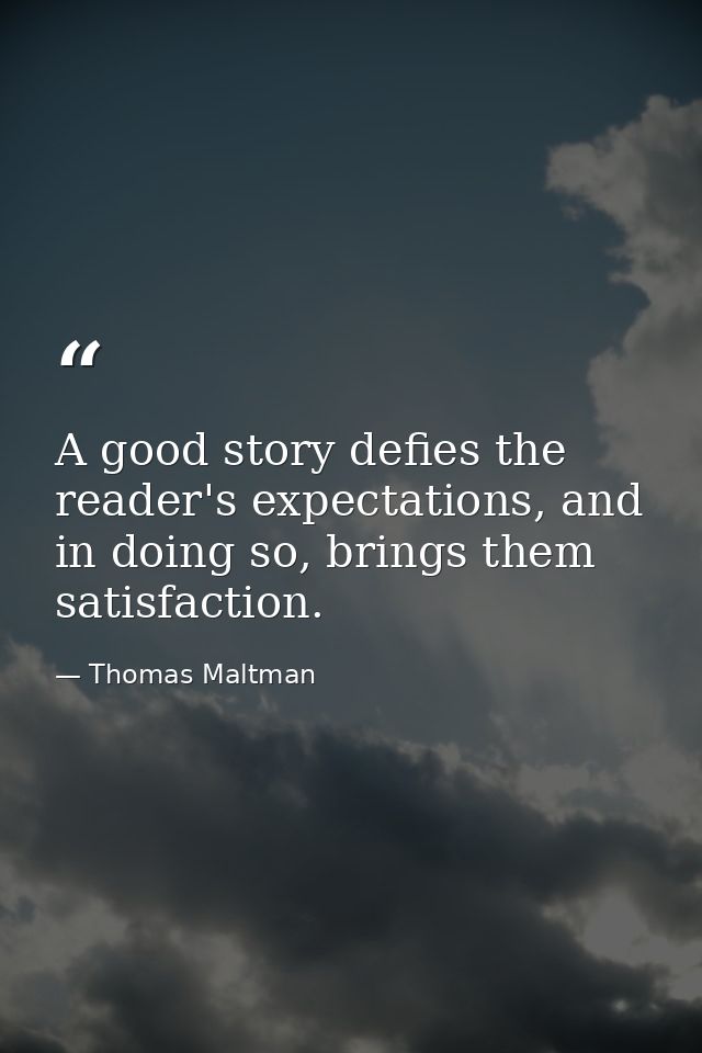 A good story defies the reader's expectations, and in doing so, brings them satisfaction. — Thomas Maltman