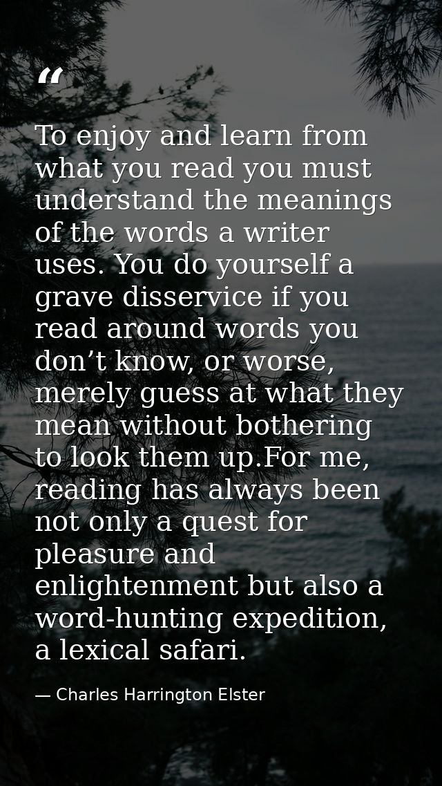 To enjoy and learn from what you read you must understand the meanings of the words a writer uses. You do yourself a gra — Charles Harrington Elster