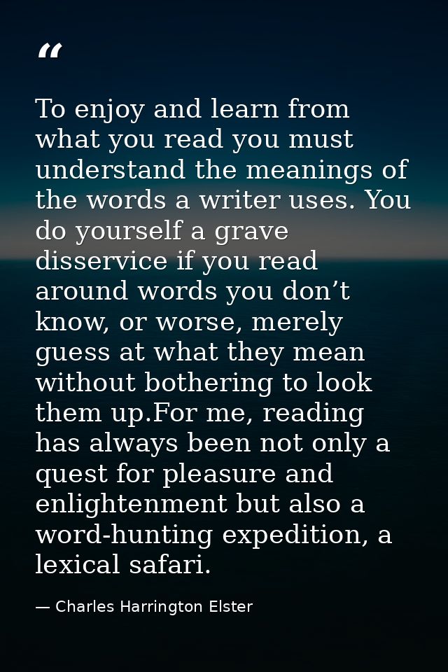 To enjoy and learn from what you read you must understand the meanings of the words a writer uses. You do yourself a gra — Charles Harrington Elster