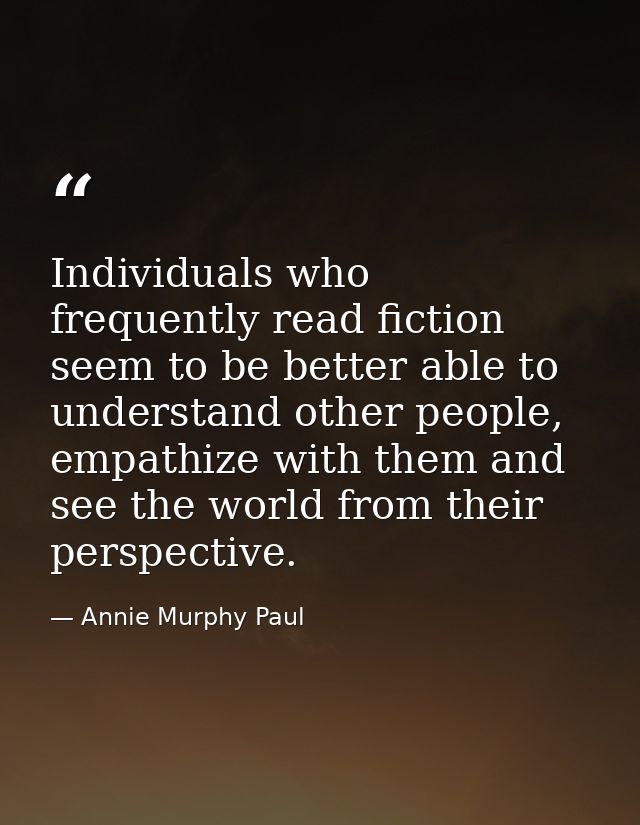 Individuals who frequently read fiction seem to be better able to understand other people, empathize with them and see t — Annie Murphy Paul