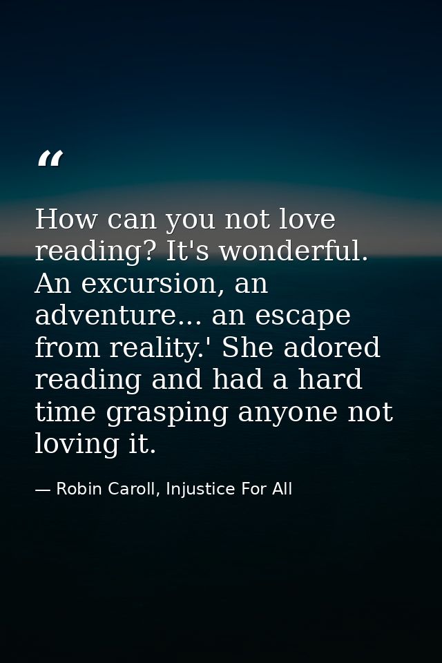 How can you not love reading? It's wonderful. An excursion, an adventure... an escape from reality.' She adored reading  — Robin Caroll, Injustice For All