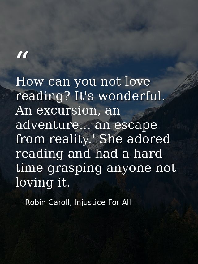 How can you not love reading? It's wonderful. An excursion, an adventure... an escape from reality.' She adored reading  — Robin Caroll, Injustice For All