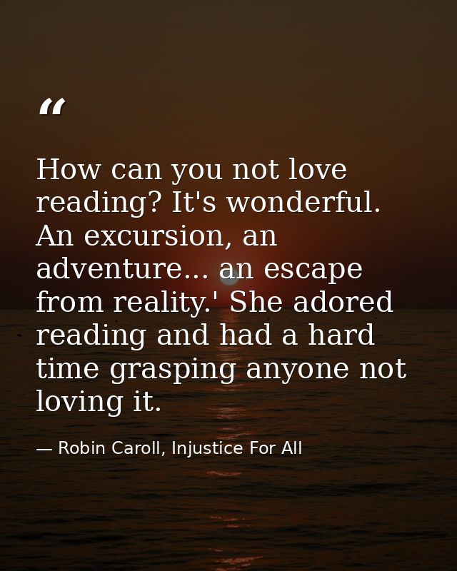 How can you not love reading? It's wonderful. An excursion, an adventure... an escape from reality.' She adored reading  — Robin Caroll, Injustice For All