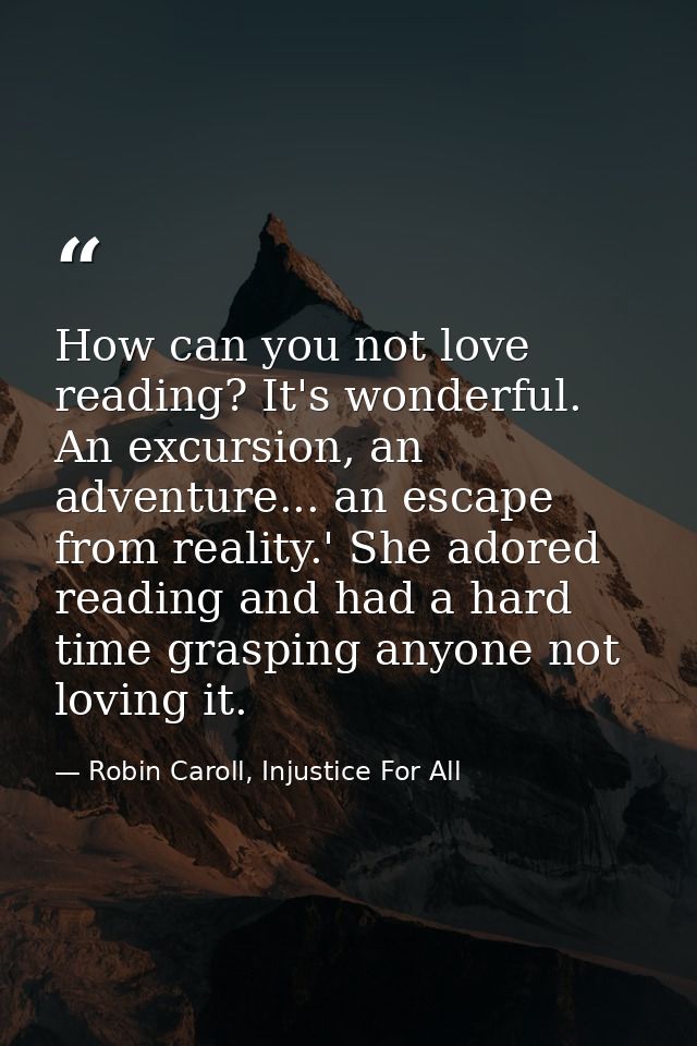 How can you not love reading? It's wonderful. An excursion, an adventure... an escape from reality.' She adored reading  — Robin Caroll, Injustice For All